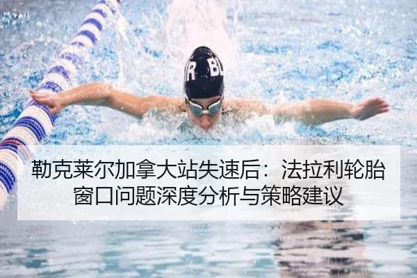 勒克莱尔加拿大站失速后：法拉利轮胎窗口问题深度分析与策略建议